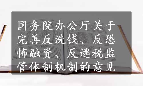 国务院办公厅关于完善反洗钱、反恐怖融资、反逃税监管体制机制的意见