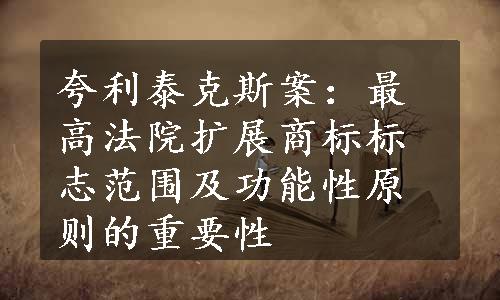 夸利泰克斯案：最高法院扩展商标标志范围及功能性原则的重要性