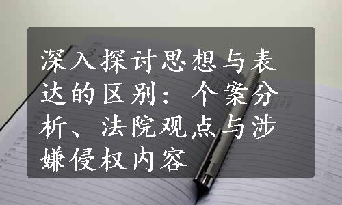 深入探讨思想与表达的区别: 个案分析、法院观点与涉嫌侵权内容