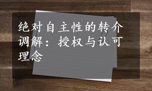 绝对自主性的转介调解：授权与认可理念