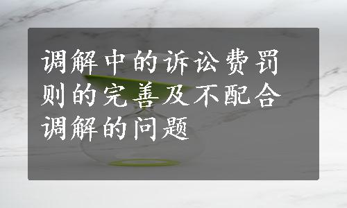 调解中的诉讼费罚则的完善及不配合调解的问题