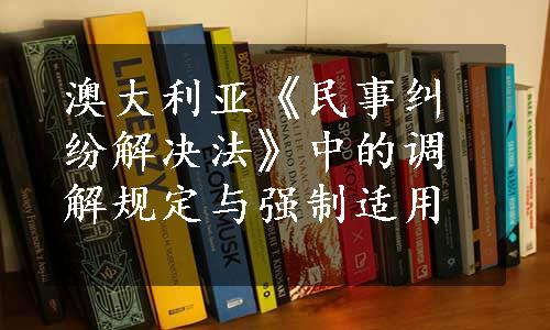 澳大利亚《民事纠纷解决法》中的调解规定与强制适用