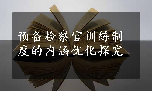 预备检察官训练制度的内涵优化探究