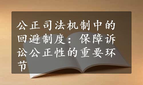 公正司法机制中的回避制度：保障诉讼公正性的重要环节