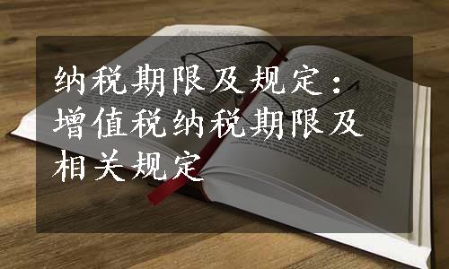 纳税期限及规定：增值税纳税期限及相关规定