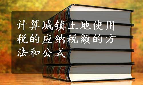 计算城镇土地使用税的应纳税额的方法和公式