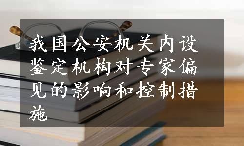 我国公安机关内设鉴定机构对专家偏见的影响和控制措施