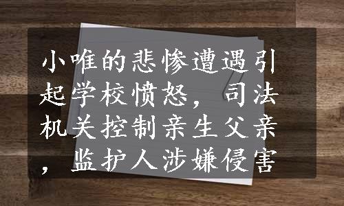 小唯的悲惨遭遇引起学校愤怒，司法机关控制亲生父亲，监护人涉嫌侵害