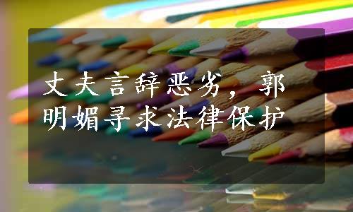 丈夫言辞恶劣，郭明媚寻求法律保护