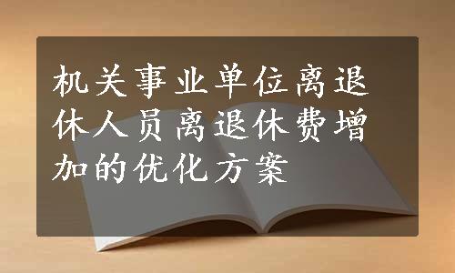 机关事业单位离退休人员离退休费增加的优化方案