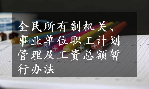 全民所有制机关、事业单位职工计划管理及工资总额暂行办法