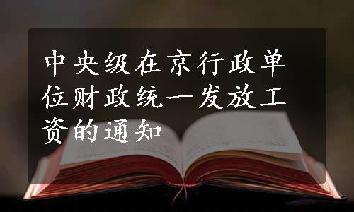 中央级在京行政单位财政统一发放工资的通知