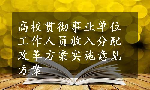 高校贯彻事业单位工作人员收入分配改革方案实施意见方案