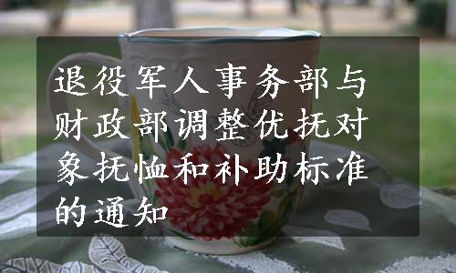 退役军人事务部与财政部调整优抚对象抚恤和补助标准的通知