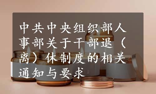 中共中央组织部人事部关于干部退（离）休制度的相关通知与要求