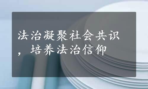 法治凝聚社会共识，培养法治信仰