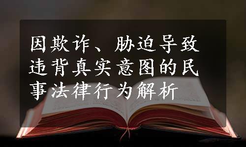 因欺诈、胁迫导致违背真实意图的民事法律行为解析