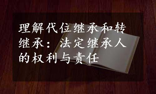 理解代位继承和转继承：法定继承人的权利与责任