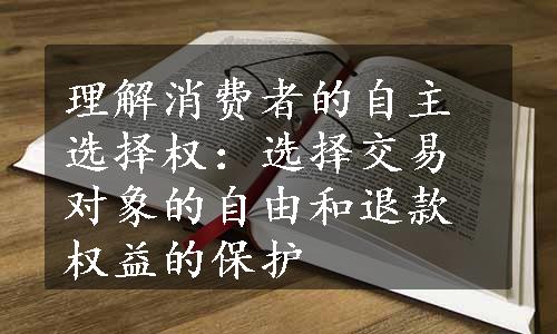 理解消费者的自主选择权：选择交易对象的自由和退款权益的保护