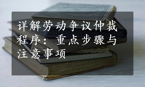 详解劳动争议仲裁程序：重点步骤与注意事项