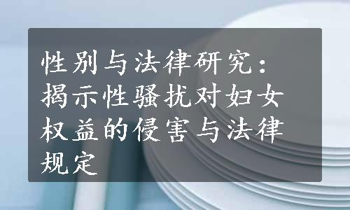 性别与法律研究：揭示性骚扰对妇女权益的侵害与法律规定