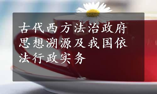 古代西方法治政府思想溯源及我国依法行政实务