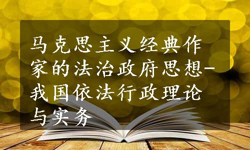 马克思主义经典作家的法治政府思想-我国依法行政理论与实务