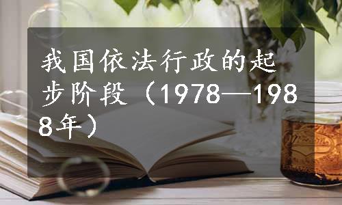 我国依法行政的起步阶段（1978—1988年）