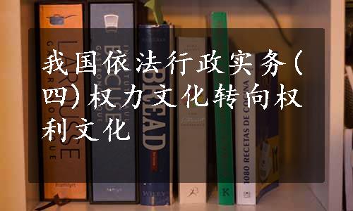 我国依法行政实务
(四)权力文化转向权利文化