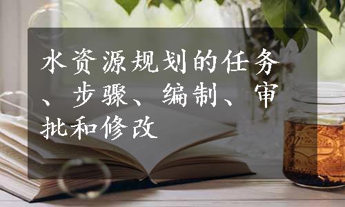 水资源规划的任务、步骤、编制、审批和修改