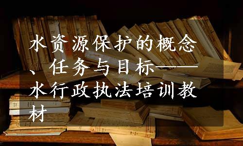 水资源保护的概念、任务与目标——水行政执法培训教材