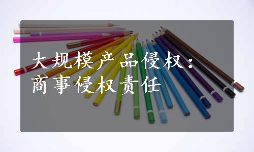 大规模产品侵权：商事侵权责任