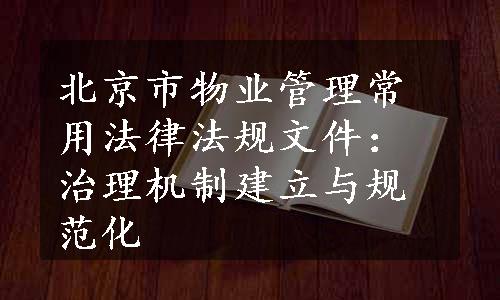 北京市物业管理常用法律法规文件：治理机制建立与规范化