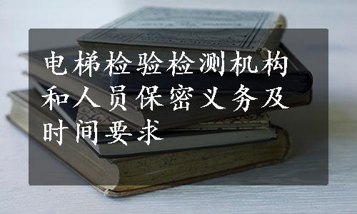 电梯检验检测机构和人员保密义务及时间要求