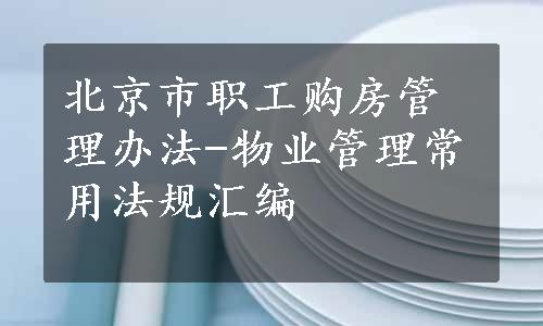 北京市职工购房管理办法-物业管理常用法规汇编