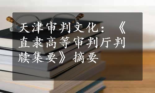 天津审判文化：《直隶高等审判厅判牍集要》摘要