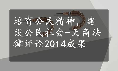 培育公民精神，建设公民社会-天商法律评论2014成果