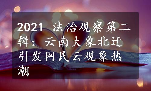 2021 法治观察第二辑：云南大象北迁引发网民云观象热潮