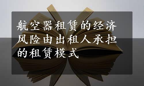 航空器租赁的经济风险由出租人承担的租赁模式