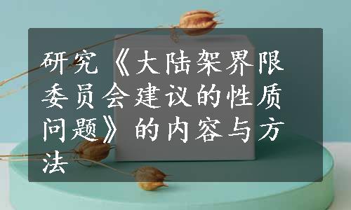 研究《大陆架界限委员会建议的性质问题》的内容与方法