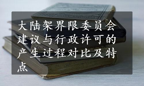 大陆架界限委员会建议与行政许可的产生过程对比及特点