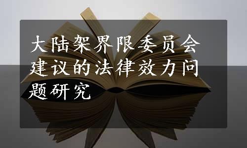 大陆架界限委员会建议的法律效力问题研究