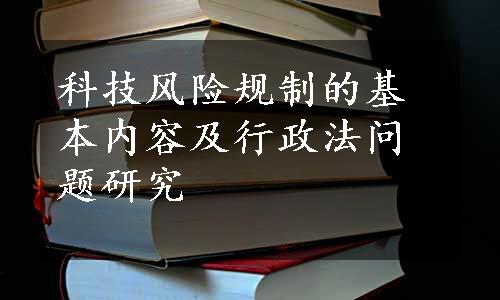 科技风险规制的基本内容及行政法问题研究