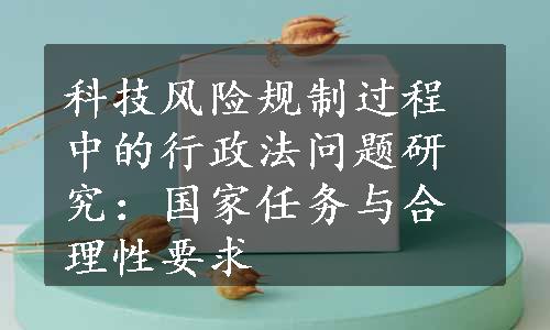 科技风险规制过程中的行政法问题研究：国家任务与合理性要求