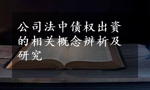 公司法中债权出资的相关概念辨析及研究