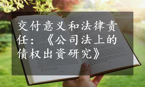 交付意义和法律责任：《公司法上的债权出资研究》