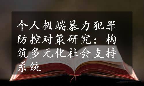 个人极端暴力犯罪防控对策研究：构筑多元化社会支持系统