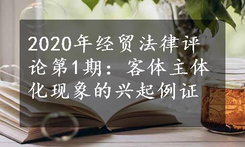 2020年经贸法律评论第1期：客体主体化现象的兴起例证