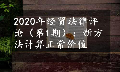 2020年经贸法律评论（第1期）：新方法计算正常价值