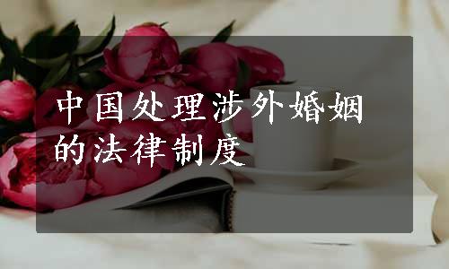 中国处理涉外婚姻的法律制度